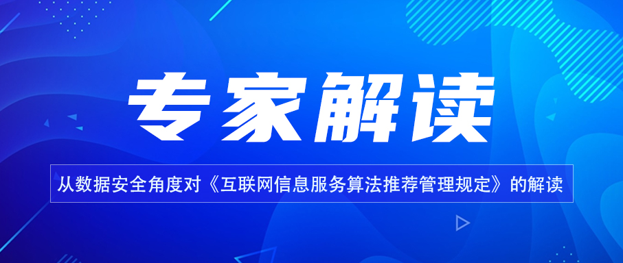 专家解读 | 从数据安全角度对《互联网信息服务算法推荐管理规定》的解读