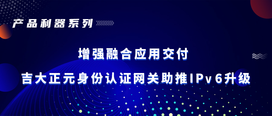 产品利器 | 增强融合应用交付 香港宝典免费资料网身份认证网关助推IPv6升级