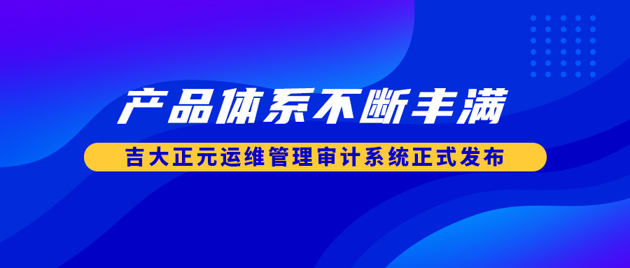 产品体系不断丰满 香港宝典免费资料网运维管理审计系统正式发布